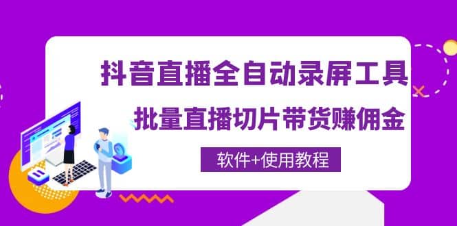 抖音直播全自动录屏工具，批量直播切片带货（软件+使用教程）创客之家-网创项目资源站-副业项目-创业项目-搞钱项目创客之家