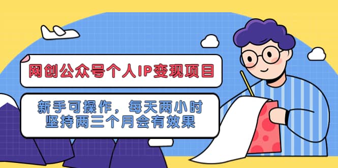网创公众号个人IP变现项目：新手可操作，每天两小时，坚持两三个月会有效果创客之家-网创项目资源站-副业项目-创业项目-搞钱项目创客之家