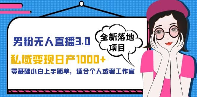 男粉无人直播3.0私域变现日产1000+，零基础小白上手简单，适合个人或工作室创客之家-网创项目资源站-副业项目-创业项目-搞钱项目创客之家