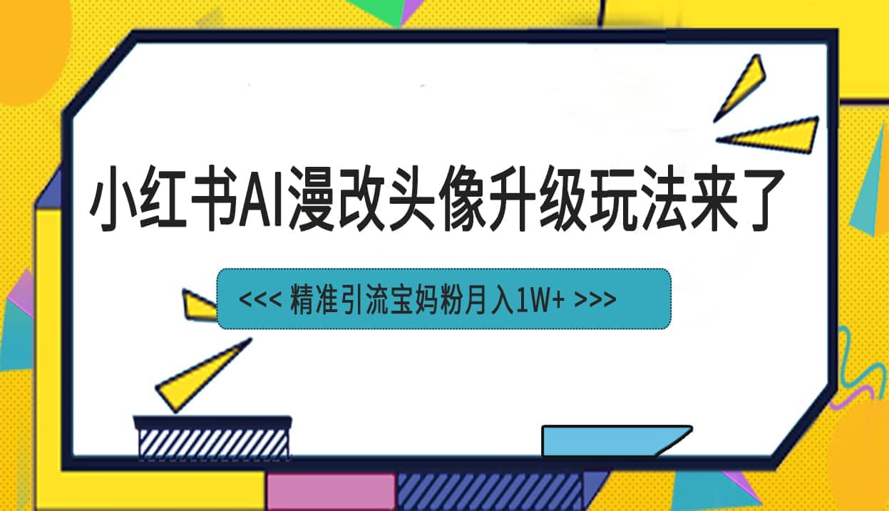 小红书最新AI漫改头像项目，精准引流宝妈粉，月入1w+创客之家-网创项目资源站-副业项目-创业项目-搞钱项目创客之家