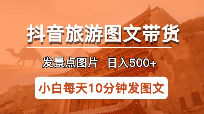 抖音旅游图文带货项目，每天半小时发景点图片日入500+长期稳定项目创客之家-网创项目资源站-副业项目-创业项目-搞钱项目创客之家