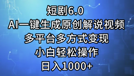 一键生成原创解说视频I，短剧6.0 AI，小白轻松操作，日入1000+，多平台多方式变现创客之家-网创项目资源站-副业项目-创业项目-搞钱项目创客之家