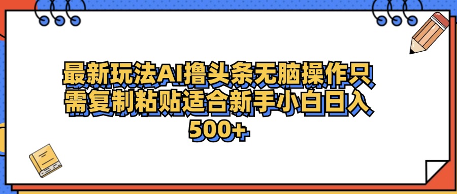 最新AI头条撸收益，日入500＋  只需无脑粘贴复制创客之家-网创项目资源站-副业项目-创业项目-搞钱项目创客之家