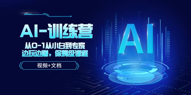 人工智能AI-训练营，从0-1从小白到专家，边玩边赚 保姆级课程（视频+文档）创客之家-网创项目资源站-副业项目-创业项目-搞钱项目创客之家