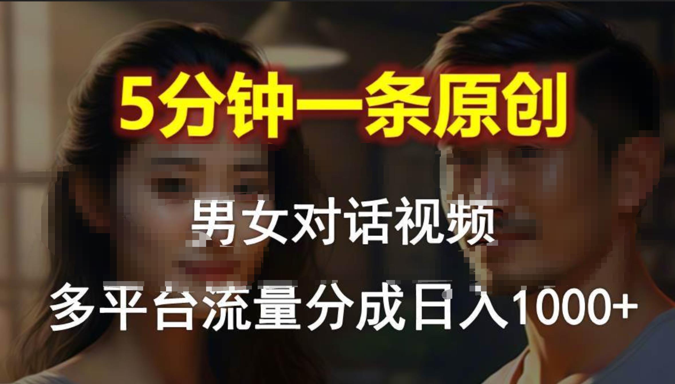 男女对话，5分钟1条原创视频，多平台流量分成，日入1000+创客之家-网创项目资源站-副业项目-创业项目-搞钱项目创客之家