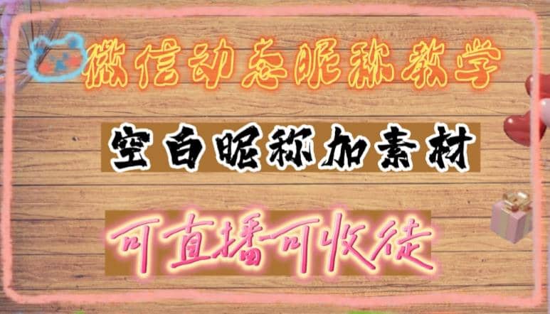 微信动态昵称设置方法，可抖音直播引流，日赚上百【详细视频教程+素材】创客之家-网创项目资源站-副业项目-创业项目-搞钱项目创客之家