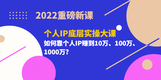 2022重磅新课《个人IP底层实操大课》如何靠个人IP赚到10万、100万、1000万创客之家-网创项目资源站-副业项目-创业项目-搞钱项目创客之家