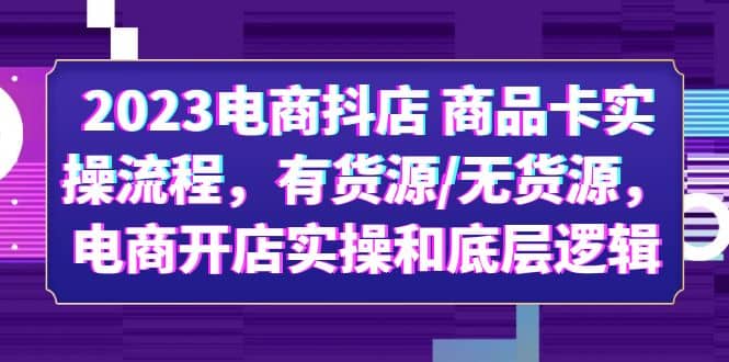 2023电商抖店 商品卡实操流程，有货源/无货源，电商开店实操和底层逻辑创客之家-网创项目资源站-副业项目-创业项目-搞钱项目创客之家