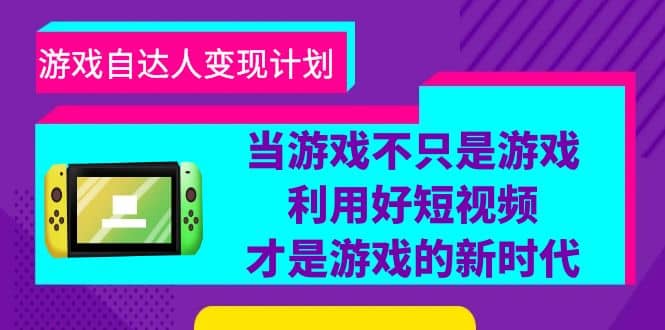 游戏·自达人变现计划，当游戏不只是游戏，利用好短视频才是游戏的新时代创客之家-网创项目资源站-副业项目-创业项目-搞钱项目创客之家