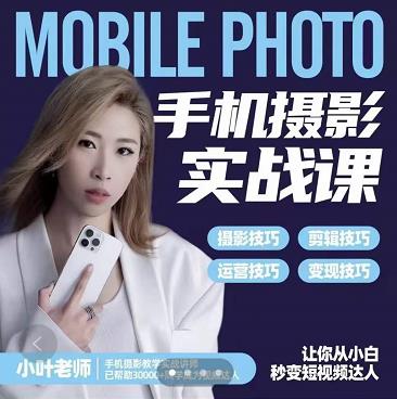 小叶老师手机摄影实战课：思维+实操，适合新手一站式拍摄剪辑教学，让你从小白秒变短视频达人创客之家-网创项目资源站-副业项目-创业项目-搞钱项目创客之家