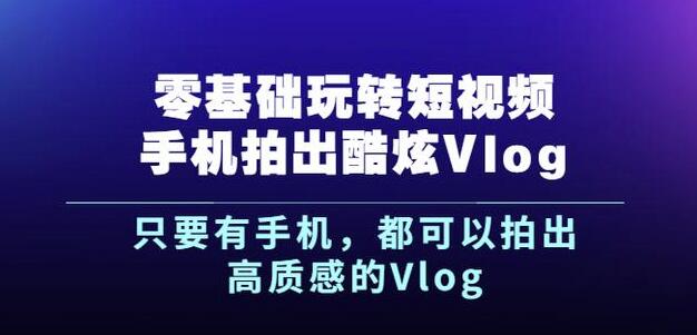 杨精坤零基础玩转短视频手机拍出酷炫Vlog，只要有手机就可以拍出高质感的Vlog创客之家-网创项目资源站-副业项目-创业项目-搞钱项目创客之家