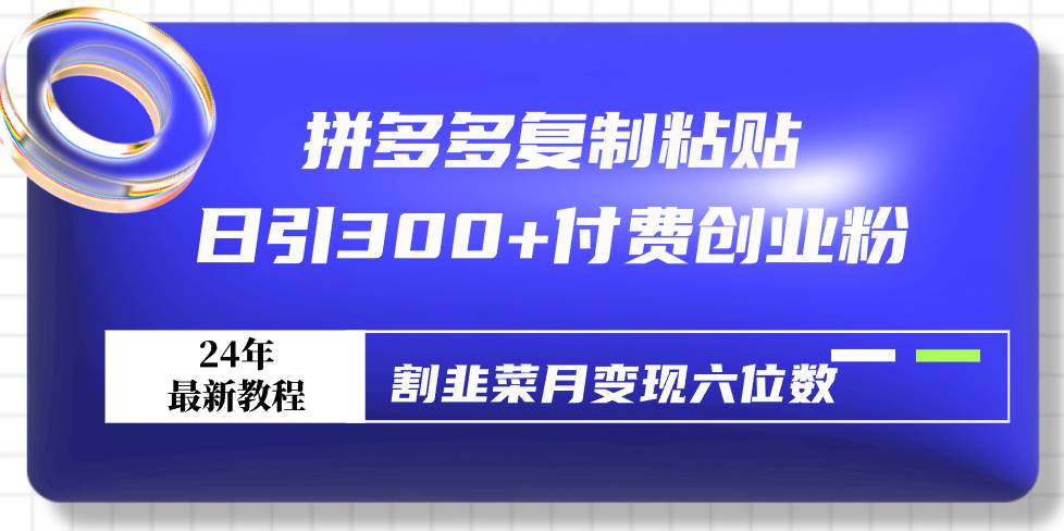 拼多多复制粘贴日引300+付费创业粉，割韭菜月变现六位数最新教程！创客之家-网创项目资源站-副业项目-创业项目-搞钱项目创客之家