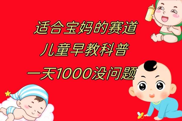 儿童早教科普，一单29.9–49.9，一天1000问题不大创客之家-网创项目资源站-副业项目-创业项目-搞钱项目创客之家