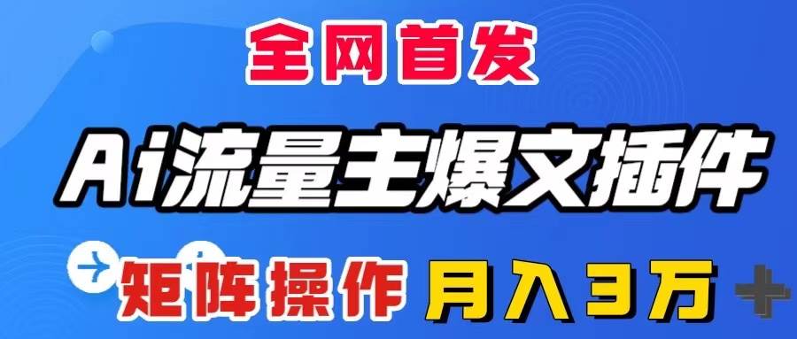 AI流量主爆文插件，只需一款插件全自动输出爆文，矩阵操作，月入3W＋创客之家-网创项目资源站-副业项目-创业项目-搞钱项目创客之家