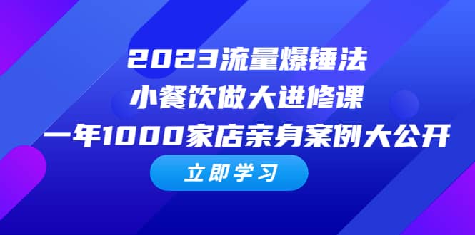 2023流量 爆锤法，小餐饮做大进修课，一年1000家店亲身案例大公开创客之家-网创项目资源站-副业项目-创业项目-搞钱项目创客之家