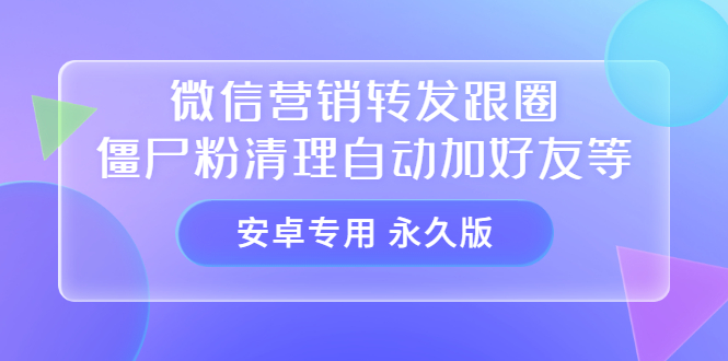 【安卓专用】微信营销转发跟圈僵尸粉清理自动加好友等【永久版】创客之家-网创项目资源站-副业项目-创业项目-搞钱项目创客之家
