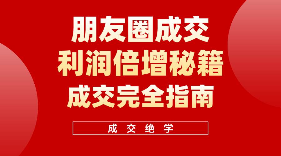 【白龙笔记】朋友圈成交利润倍增秘籍（无水印）创客之家-网创项目资源站-副业项目-创业项目-搞钱项目创客之家