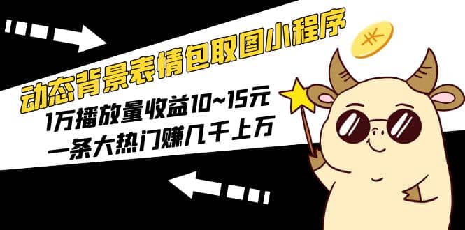 动态背景表情包取图小程序，1万播放量收益10~15元创客之家-网创项目资源站-副业项目-创业项目-搞钱项目创客之家