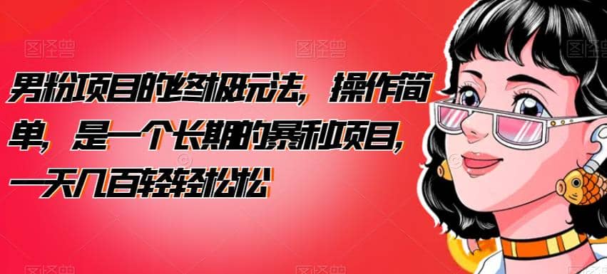 男粉项目的终极玩法，操作简单，是一个长期的暴利项目，一天几百轻轻松松【揭秘】创客之家-网创项目资源站-副业项目-创业项目-搞钱项目创客之家