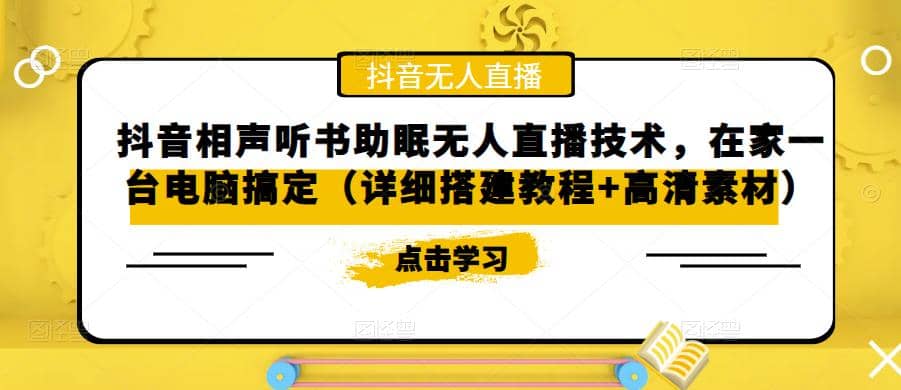 抖音相声听书助眠无人直播技术，在家一台电脑搞定（视频教程+高清素材）创客之家-网创项目资源站-副业项目-创业项目-搞钱项目创客之家