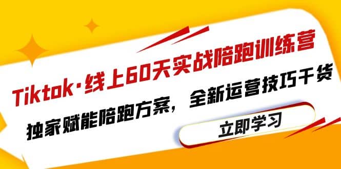 Tiktok·线上60天实战陪跑训练营，独家赋能陪跑方案，全新运营技巧干货创客之家-网创项目资源站-副业项目-创业项目-搞钱项目创客之家