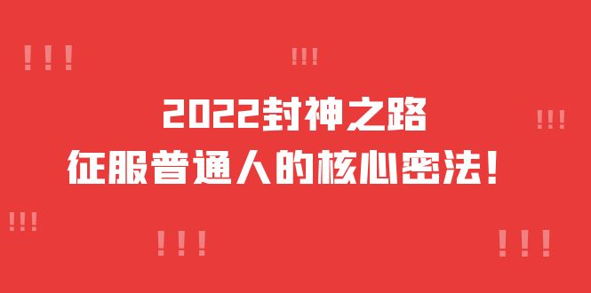 2022封神之路-征服普通人的核心密法，全面打通认知-价值6977元创客之家-网创项目资源站-副业项目-创业项目-搞钱项目创客之家