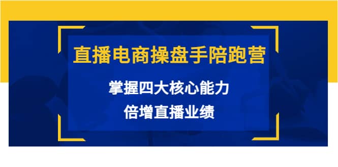 直播电商操盘手陪跑营：掌握四大核心能力，倍增直播业绩（价值980）创客之家-网创项目资源站-副业项目-创业项目-搞钱项目创客之家