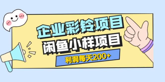 最新企业彩铃项目+闲鱼小样项目，利润每天200+轻轻松松，纯视频拆解玩法创客之家-网创项目资源站-副业项目-创业项目-搞钱项目创客之家