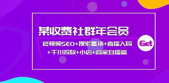 某收费社群年会员：短视频SEO+搜索置顶+直播入局+千川投放+小店+商家自播篇创客之家-网创项目资源站-副业项目-创业项目-搞钱项目创客之家