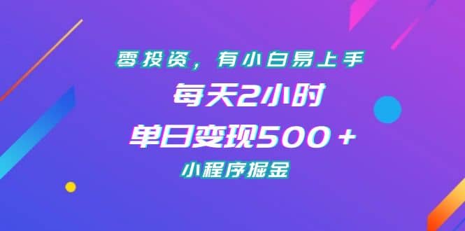 零投资，有小白易上手，每天2小时，单日变现500＋，小程序掘金创客之家-网创项目资源站-副业项目-创业项目-搞钱项目创客之家