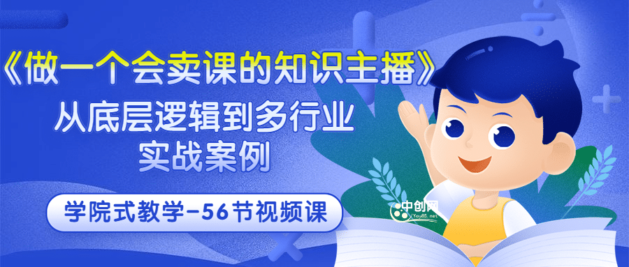 《做一个会卖课的知识主播》从底层逻辑到多行业实战案例 学院式教学-56节课创客之家-网创项目资源站-副业项目-创业项目-搞钱项目创客之家