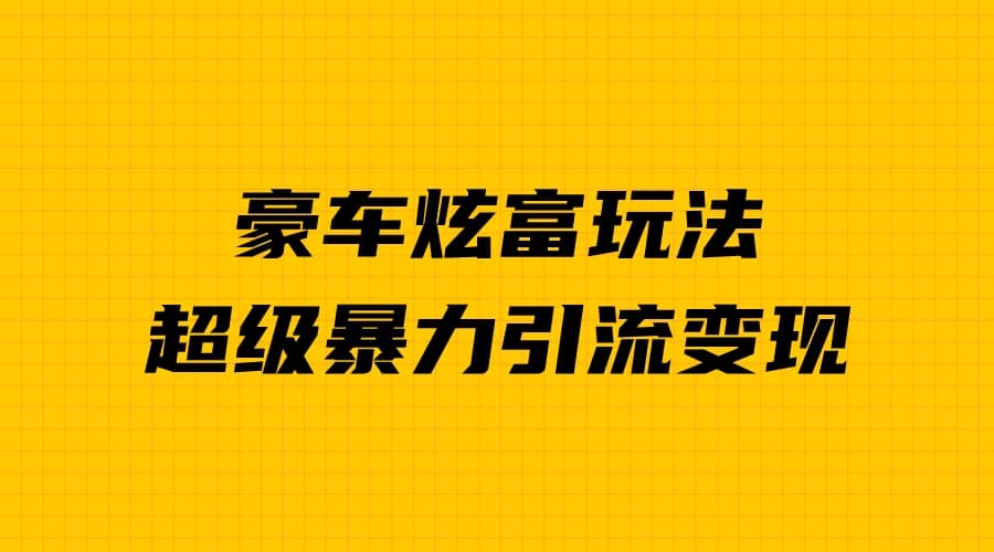 豪车炫富独家玩法，暴力引流多重变现，手把手教学创客之家-网创项目资源站-副业项目-创业项目-搞钱项目创客之家