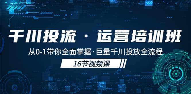 千川投流·运营培训班：从0-1带你全面掌握·巨量千川投放全流程创客之家-网创项目资源站-副业项目-创业项目-搞钱项目创客之家