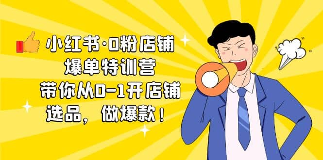 小红书·0粉店铺爆单特训营 带你从0-1开店铺，选品，做爆款（课程+工具包）创客之家-网创项目资源站-副业项目-创业项目-搞钱项目创客之家