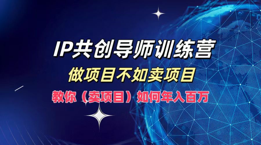 IP共创导师训练营，如何实现年入百万，做项目不如卖项目，教你（卖项目）创客之家-网创项目资源站-副业项目-创业项目-搞钱项目创客之家
