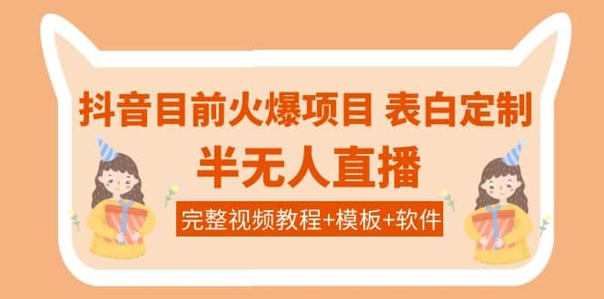抖音目前火爆项目-表白定制：半无人直播，完整视频教程+模板+软件！创客之家-网创项目资源站-副业项目-创业项目-搞钱项目创客之家