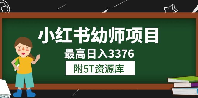 小红书幼师项目（1.0+2.0+3.0）学员最高日入3376【更新23年6月】附5T资源库创客之家-网创项目资源站-副业项目-创业项目-搞钱项目创客之家