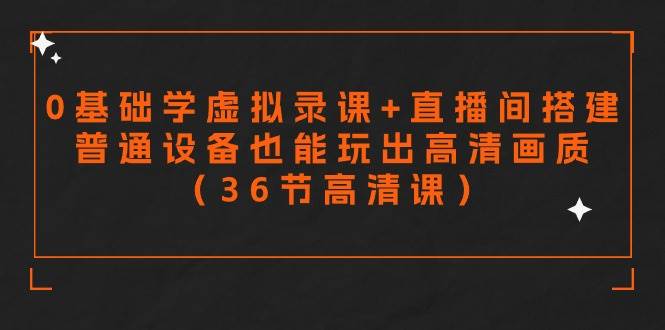 零基础学虚拟录课+直播间搭建，普通设备也能玩出高清画质（36节高清课）创客之家-网创项目资源站-副业项目-创业项目-搞钱项目创客之家