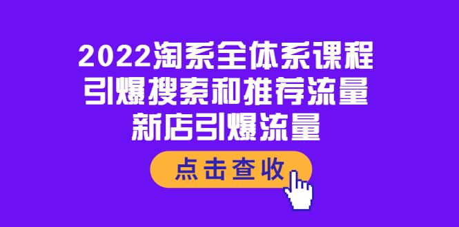 2022淘系全体系课程：引爆搜索和推荐流量，新店引爆流量创客之家-网创项目资源站-副业项目-创业项目-搞钱项目创客之家