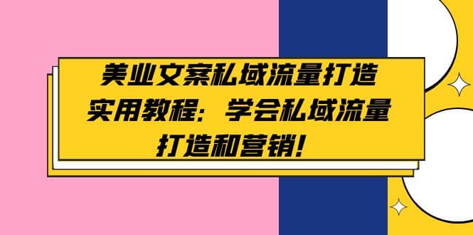 美业文案私域流量打造实用教程：学会私域流量打造和营销创客之家-网创项目资源站-副业项目-创业项目-搞钱项目创客之家
