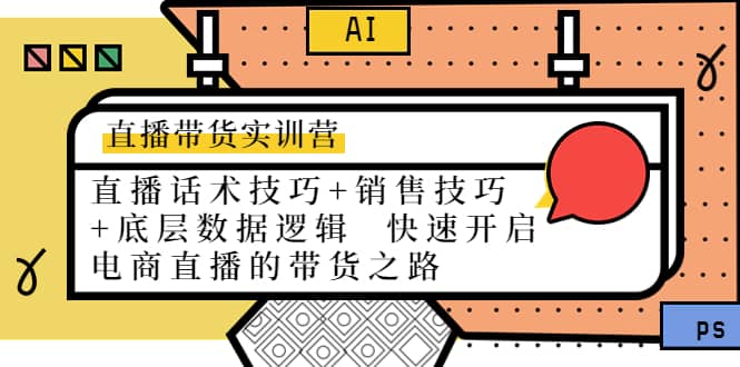 直播带货实训营：话术技巧+销售技巧+底层数据逻辑 快速开启直播带货之路创客之家-网创项目资源站-副业项目-创业项目-搞钱项目创客之家