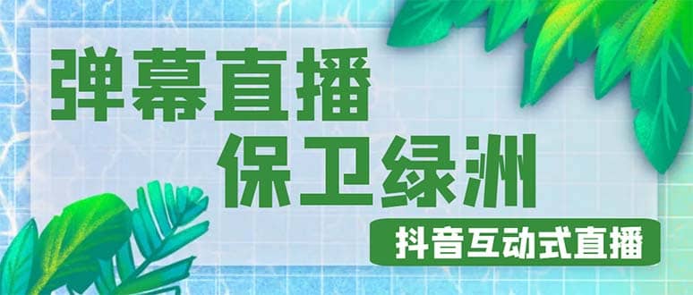 外面收费1980的抖音弹幕保卫绿洲项目，抖音报白，实时互动直播【详细教程】创客之家-网创项目资源站-副业项目-创业项目-搞钱项目创客之家