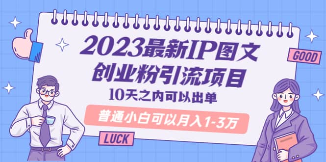 2023最新IP图文创业粉引流项目，10天之内可以出单 普通小白可以月入1-3万创客之家-网创项目资源站-副业项目-创业项目-搞钱项目创客之家