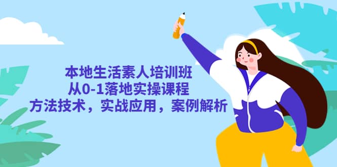 本地生活素人培训班：从0-1落地实操课程，方法技术，实战应用，案例解析创客之家-网创项目资源站-副业项目-创业项目-搞钱项目创客之家