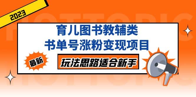 育儿图书教辅类书单号涨粉变现项目，玩法思路适合新手，无私分享给你创客之家-网创项目资源站-副业项目-创业项目-搞钱项目创客之家