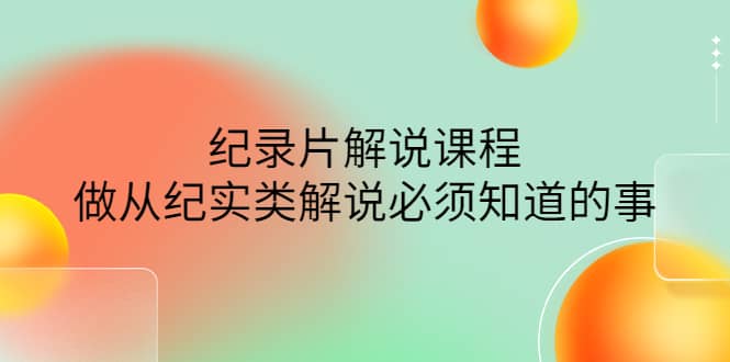 眼镜蛇电影：纪录片解说课程，做从纪实类解说必须知道的事-价值499元创客之家-网创项目资源站-副业项目-创业项目-搞钱项目创客之家