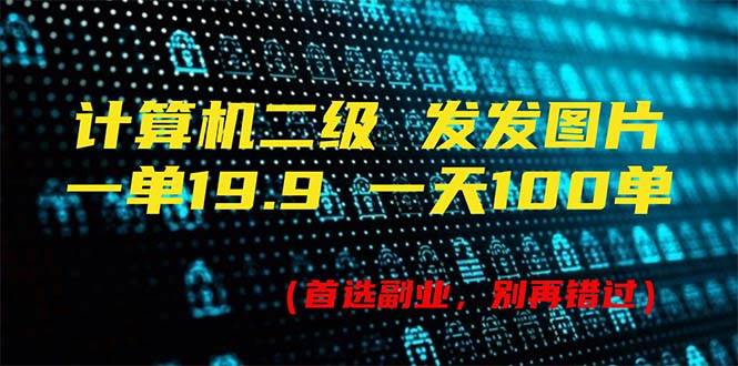 计算机二级，一单19.9 一天能出100单，每天只需发发图片（附518G资料）创客之家-网创项目资源站-副业项目-创业项目-搞钱项目创客之家
