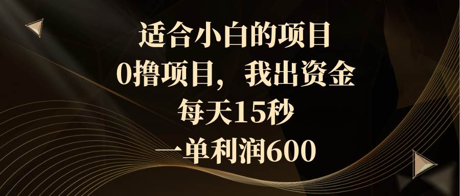 适合小白的项目，0撸项目，我出资金，每天15秒，一单利润600创客之家-网创项目资源站-副业项目-创业项目-搞钱项目创客之家