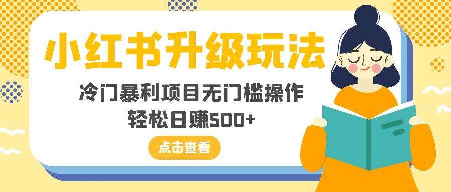 小红书升级玩法，冷门暴利项目无门槛操作，轻松日赚500+创客之家-网创项目资源站-副业项目-创业项目-搞钱项目创客之家
