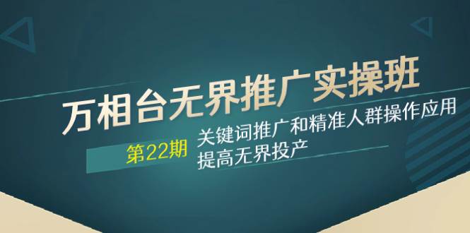 万相台无界推广实操班【22期】关键词推广和精准人群操作应用，提高无界投产创客之家-网创项目资源站-副业项目-创业项目-搞钱项目创客之家